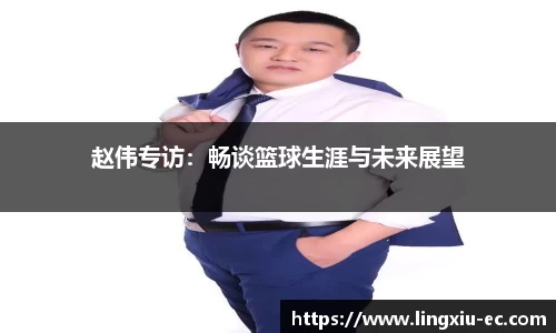 赵伟专访：畅谈篮球生涯与未来展望