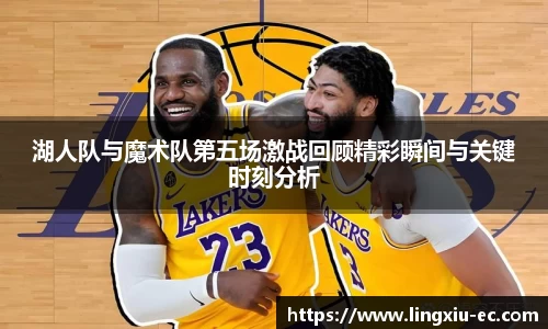 湖人队与魔术队第五场激战回顾精彩瞬间与关键时刻分析