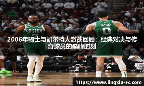 2006年骑士与凯尔特人激战回顾：经典对决与传奇球员的巅峰时刻