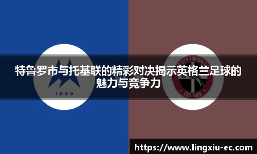 特鲁罗市与托基联的精彩对决揭示英格兰足球的魅力与竞争力